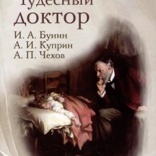 Чудесный доктор: рассказы И. Бунина, А. Куприна, А. Чехова.