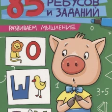 85 ЗАНИМАТЕЛЬНЫХ РЕБУСОВ И ЗАДАНИЙ. РАЗВИВАЕМ МЫШЛЕНИЕ
