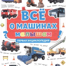 ВСЁ О МАШИНАХ МАЛЫШАМ. ПЕРВАЯ ЭНЦИКЛОПЕДИЯ мат.ламин, выб.лак, мелов.бум.  217х280