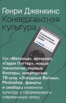 Конвергентная культура. Столкновение старых и новых мидиа