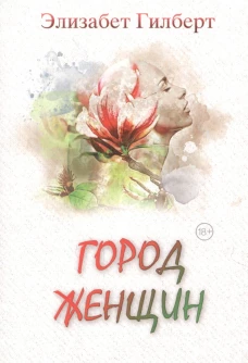 Город женщин: роман. Гилберт Э.