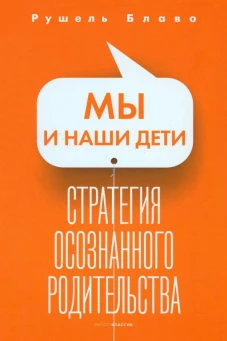 Мы и наши дети. Стратегия осознанного родительства. Блаво Р.