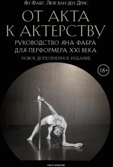 От акта к актерству. Руководство Яна Фабра для перформера XXI в. Фабр Я., Дрис Л., ван ден