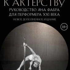 От акта к актерству. Руководство Яна Фабра для перформера XXI в. Фабр Я., Дрис Л., ван ден