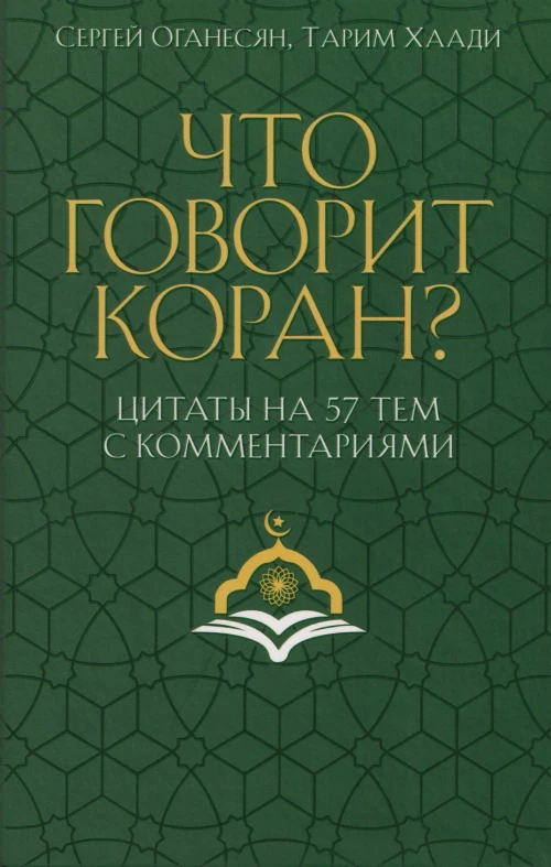 Что говорит Коран? Цитаты на 57 тем с комментариями. Оганесян С.С., Хаади Т.А.