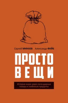 Простовещи. История мира через легендарные товары и любимые продукты. Минаев С.С., Файб А.