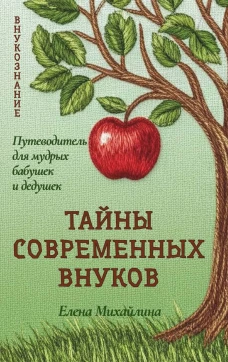 Тайны современных внуков. Путеводитель для мудрых бабушек и дедушек. Михайлина Е