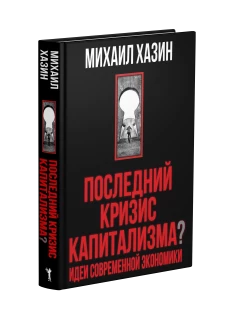 Последний кризис капитализма. Идеи современной экономики