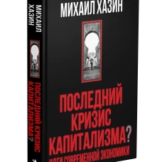 Последний кризис капитализма. Идеи современной экономики