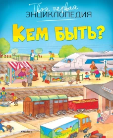 Кем быть? Твоя первая энциклопедия. Бомон А.