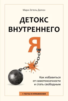 Детокс внутреннего &laquo;Я&raquo;. Как избавиться от самотоксичности и стать свободным
