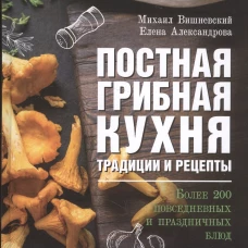 Постная грибная кухня.Трад.и рецеп.Более 200 блюд
