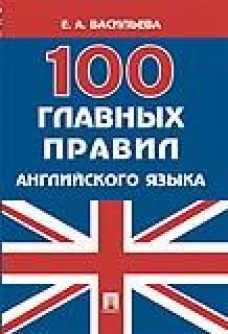 100 главных правил английского языка: Учебное пособие. Васильева Е.А.