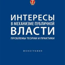 Интересы в механизме публичной власти: проблемы теории и практики. Монография