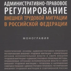 Административно-правовое регулирование внешней трудовой миграции в РФ.Монография