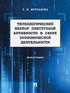 Технологический вектор преступной активности в сфере экономической деятельности. Монография