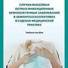 Случаи массовых острых инфекционных бронхолегочных заболеваний в замкнутых коллективах в судебно-медицинской практике. Учебное пособие