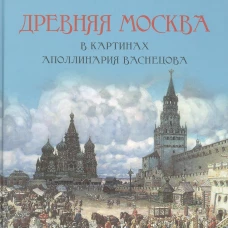 Древняя Москва в картинах Аполлинария Васнецова. Художественный альбом с комментариями