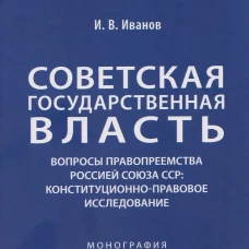 Советская государственная власть. Вопросы правопреемства Россией Союза ССР. Конституционно-правовое исследование. Монография