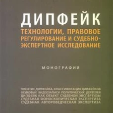 Дипфейк.Технологии,правовое регулирование и судебно-экспертное исследование.Монография