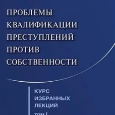 Курс избранных лекций. В 3 т. Том 1. Проблемы квалификации преступлений против собственности
