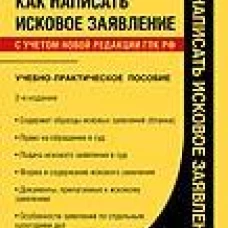 Как написать исковое заявление.Учебно-практич. пос.-2-е изд., перераб. и доп