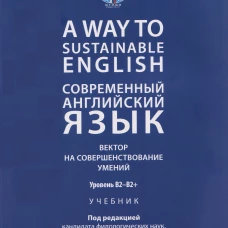 A Way to Sustainable English. Современный английский язык. Вектор на совершенствование умений: уровень B2&ndash;B2+. Уч