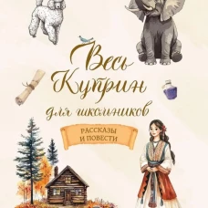 Весь Куприн для школьников. Рассказы и повести