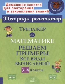 Тренажер по математике: Решаем примеры. Все виды вычислений. 3-4 кл