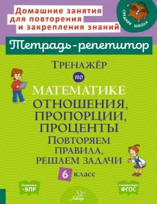 Тренажер по математике: Отношения, пропорции, проценты. Повторяем правила, решаем задачи. 6 кл. ( Тетрадь-репетитор )