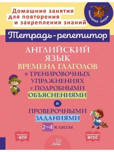 Английский язык: Времена глаголов в тренировочных упражнениях с подробными обьяснениями и проверочными заданиями. 2-4 кл. ( Тетрадь-репетитор )