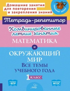 Комбинированные летние занятия. Математика и Окружающий мир. Все темы учебного года. 1 кл. ( Тетрадь-репетитор )
