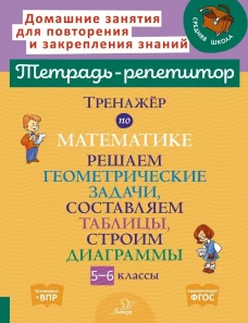 Тренажер по математике: Решаем геометрические задачи, составляем таблицы,строим диаграммы. 5-6 кл