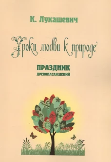 Уроки любви к природе. Праздник древонасаждений. Сост. Лукашевич К.