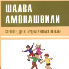 Спешите, дети, будем учиться летать!. Амонашвили Ш.А.