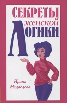 Секреты женской логики. Медведева И.Б.