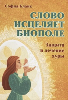 Слово исцеляет биополе. Защита и лечение ауры. Бланк С.М