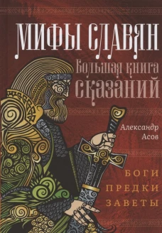 Мифы славян. Большая книга сказаний. Боги, предки, заветы. Асов А.И.