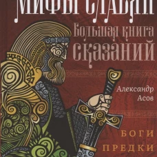 Мифы славян. Большая книга сказаний. Боги, предки, заветы. Асов А.И.