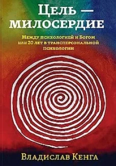 Цель - милосердие. Между психологией и Богом или 20 лет в трансперсональной психологии. Кенга В.