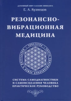 Резонансно-вибрационная медицина. Система самодиагностики и самоисцеления человека: практическое руководство. Кузнецов Е.А