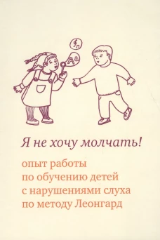 Я не хочу молчать! Опыт работы по обучению детей с нарушениями слуха по методу Леонгард