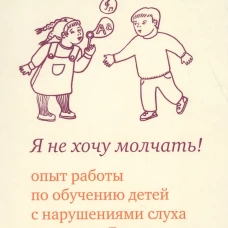 Я не хочу молчать! Опыт работы по обучению детей с нарушениями слуха по методу Леонгард