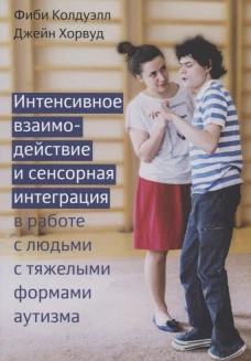 Интенсивное взаимодействие и сенсорная интеграция в работе с людьми с тяжелыми формами аутизма. Колдуэлл Ф., Хорвуд Д.
