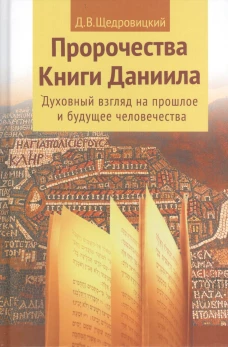 Пророчества книги Даниила о прошлом, настоящем и будущем человечества. 7-е изд. Щедровицкий Д.В.
