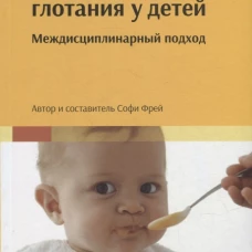 Нарушения глотания у детей: междисциплинарный подход. Фрей С.