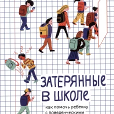 Затерянные в школе. Как помочь ребенку с поведенческими трудностями не выпасть из школьной жизни