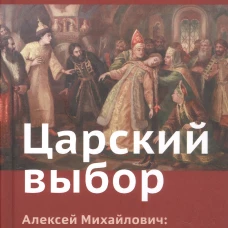 Царский выбор. Алексей Михайлович: любовь и предательство. Драма царя и драма России. Время действия - 1647 год. 6-е изд