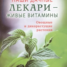Наши дачные лекари - живые витамины. Овощные и дикорастущие растения