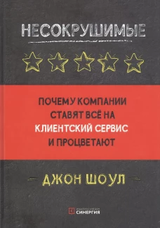 Несокрушимые. Почему компании ставят все на клиентский сервис и процветают. Шоул Дж.
